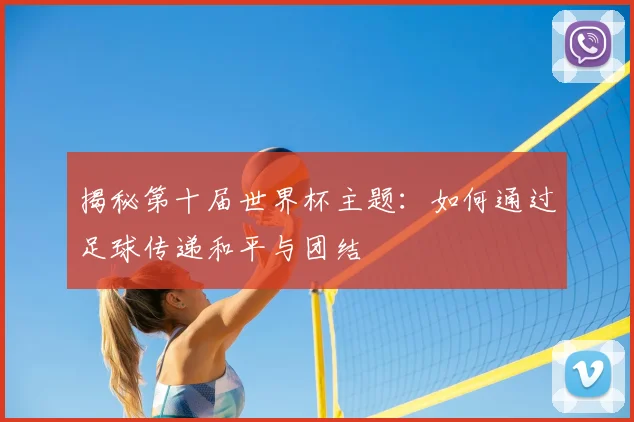 揭秘第十届世界杯主题：如何通过足球传递和平与团结