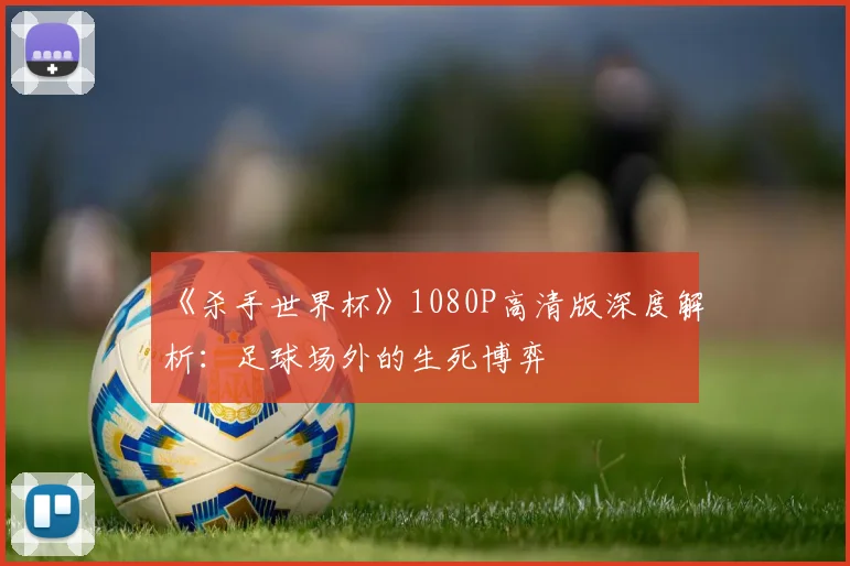 《杀手世界杯》1080P高清版深度解析:足球场外的生死博弈