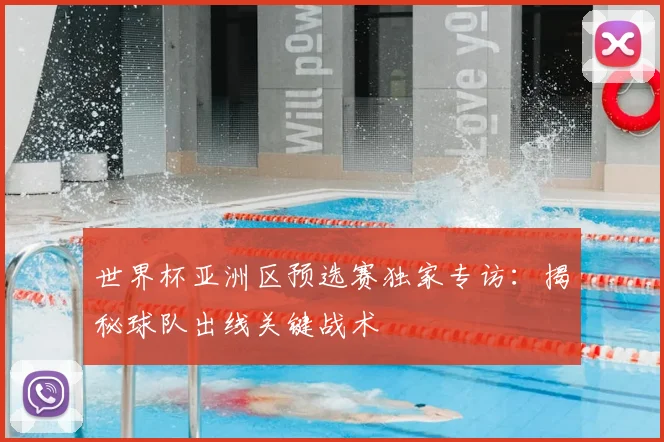 世界杯亚洲区预选赛独家专访:揭秘球队出线关键战术