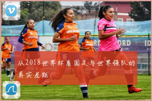 从2018世界杯看国足与世界强队的真实差距