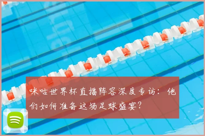 咪咕世界杯直播阵容深度专访：他们如何准备这场足球盛宴？