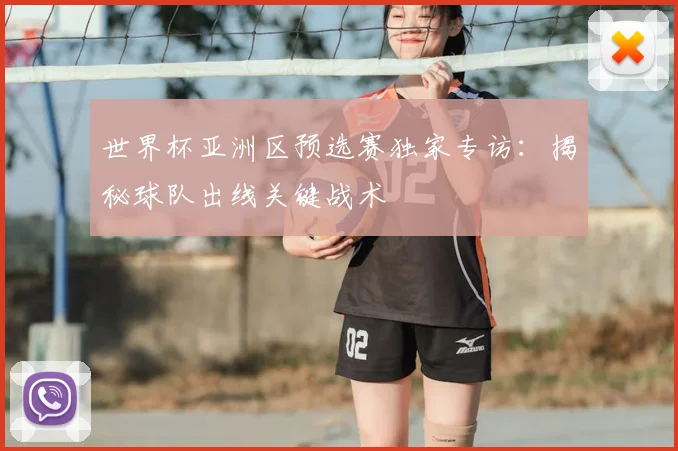 世界杯亚洲区预选赛独家专访:揭秘球队出线关键战术