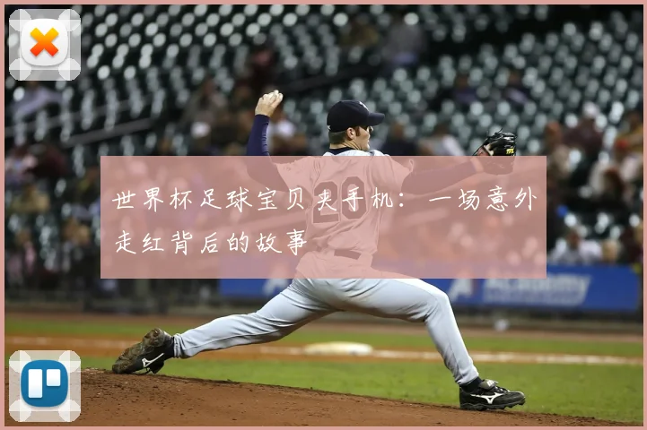 世界杯足球宝贝夹手机：一场意外走红背后的故事