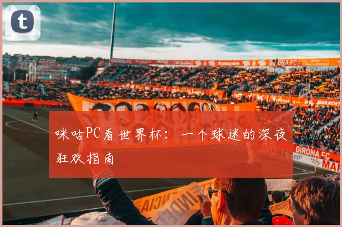 咪咕PC看世界杯：一个球迷的深夜狂欢指南