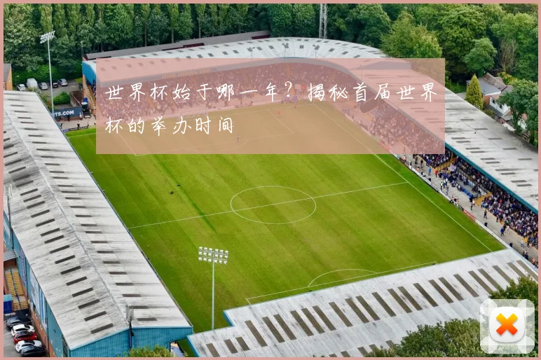 世界杯始于哪一年？揭秘首届世界杯的举办时间