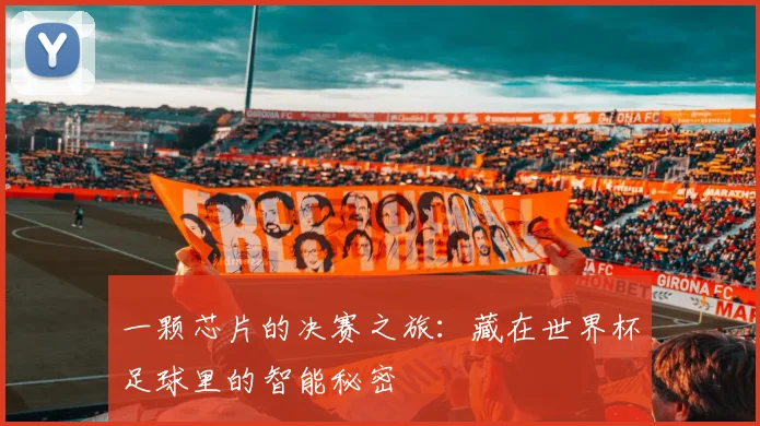 一颗芯片的决赛之旅:藏在世界杯足球里的智能秘密