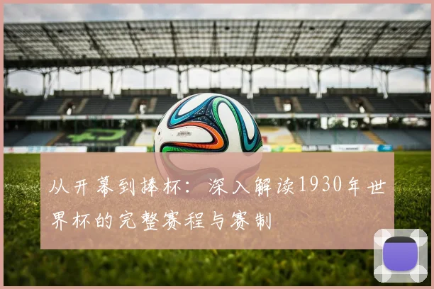从开幕到捧杯:深入解读1930年世界杯的完整赛程与赛制