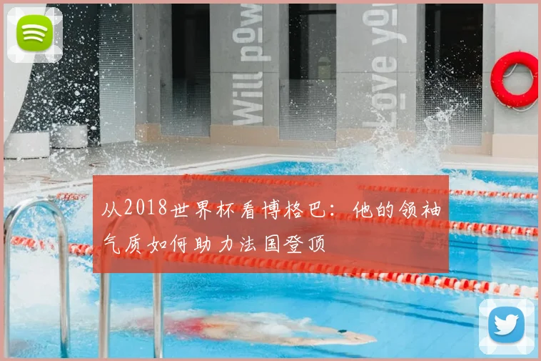 从2018世界杯看博格巴：他的领袖气质如何助力法国登顶