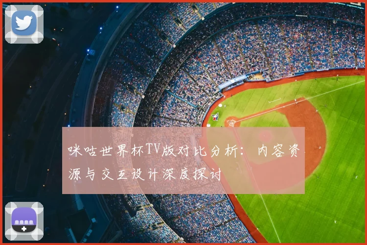 咪咕世界杯TV版对比分析：内容资源与交互设计深度探讨