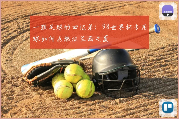 一颗足球的回忆杀:98世界杯专用球如何点燃法兰西之夏