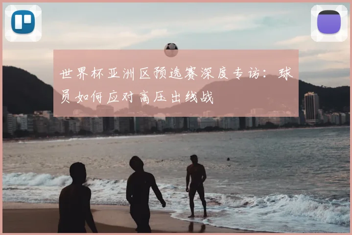世界杯亚洲区预选赛深度专访：球员如何应对高压出线战