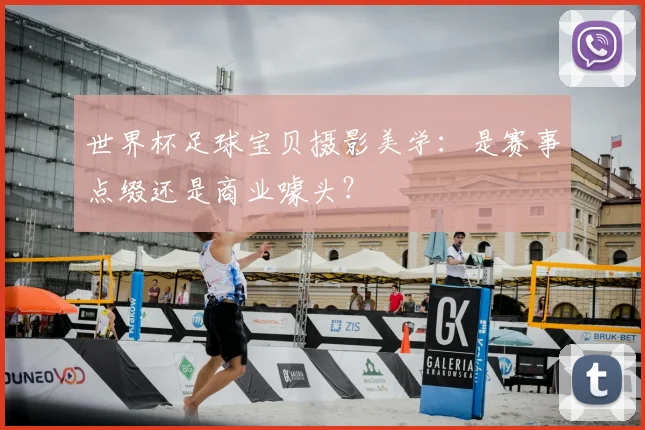 世界杯足球宝贝摄影美学:是赛事点缀还是商业噱头?