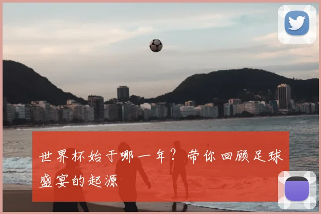 世界杯始于哪一年?带你回顾足球盛宴的起源