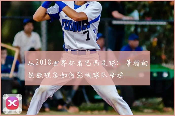 从2018世界杯看巴西足球：蒂特的执教理念如何影响球队命运