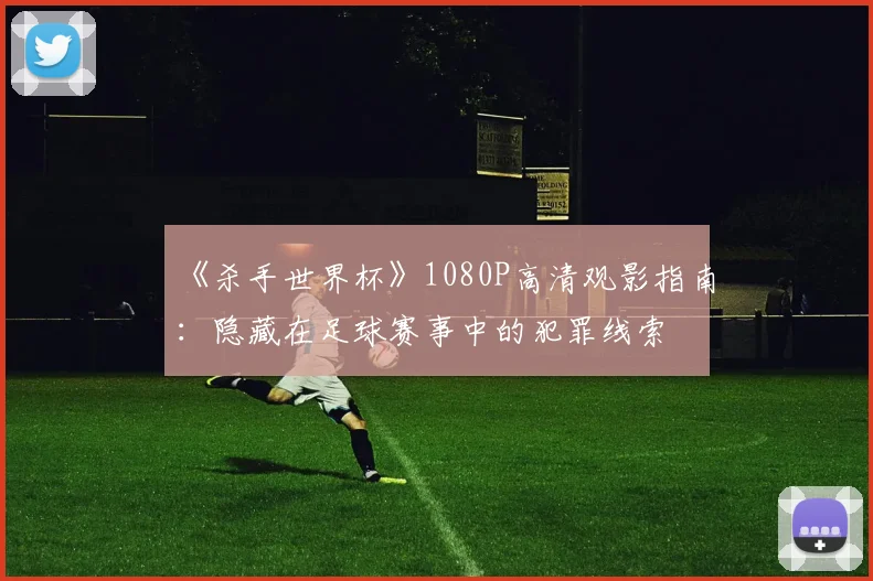 《杀手世界杯》1080P高清观影指南：隐藏在足球赛事中的犯罪线索
