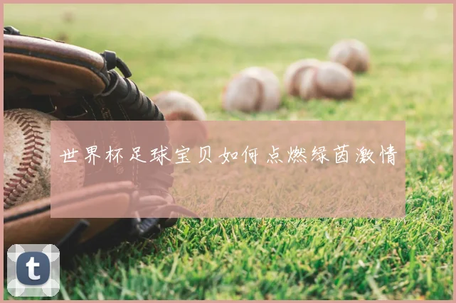 世界杯足球宝贝如何点燃绿茵激情