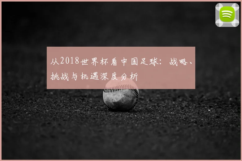 从2018世界杯看中国足球:战略、挑战与机遇深度分析