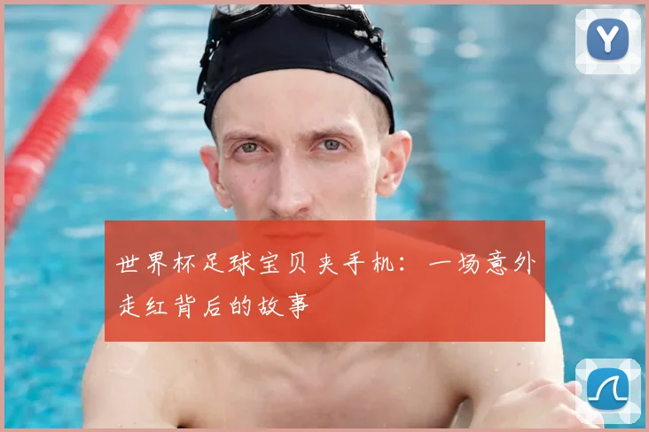 世界杯足球宝贝夹手机：一场意外走红背后的故事