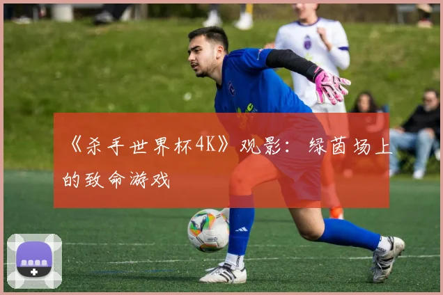 《杀手世界杯4K》观影:绿茵场上的致命游戏