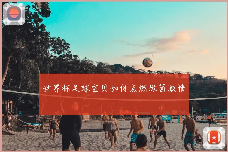 世界杯足球宝贝如何点燃绿茵激情