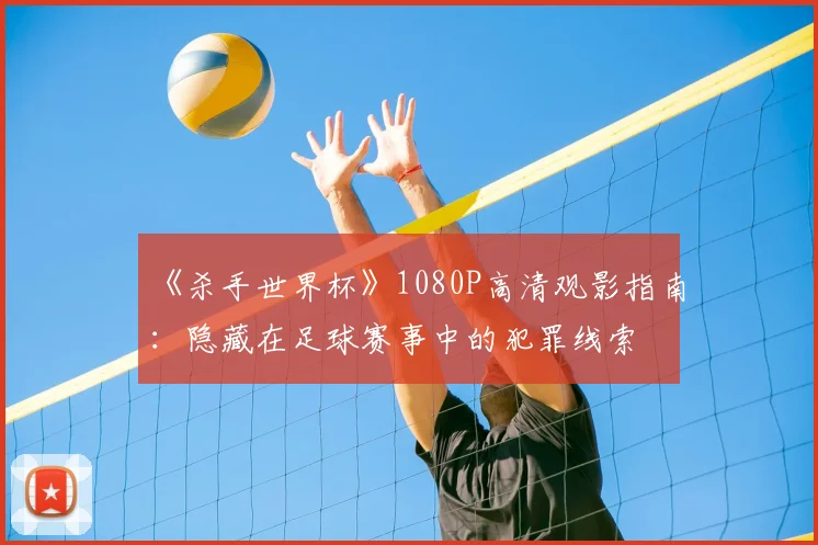 《杀手世界杯》1080P高清观影指南:隐藏在足球赛事中的犯罪线索