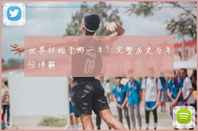 世界杯始于哪一年?完整历史与年份详解