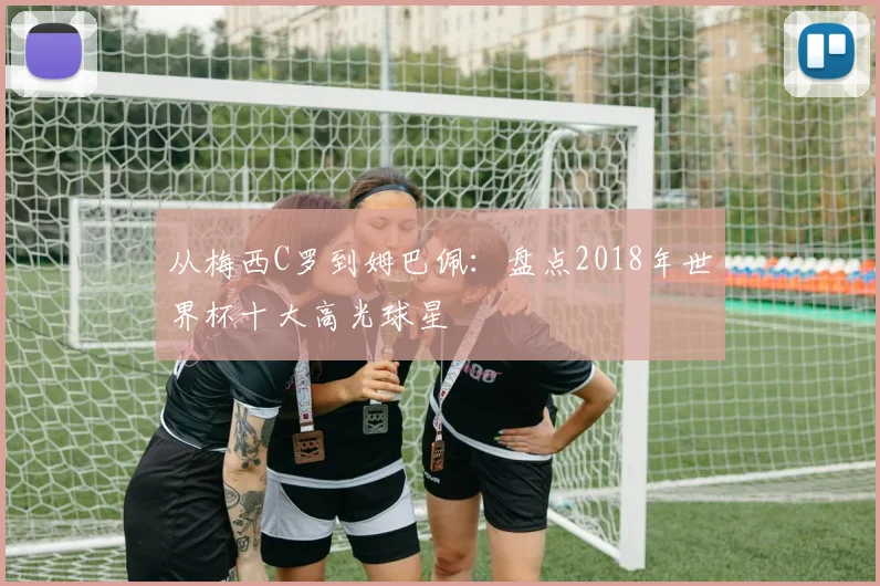 从梅西C罗到姆巴佩：盘点2018年世界杯十大高光球星